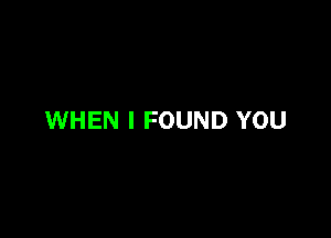 WHEN I FOUND YOU