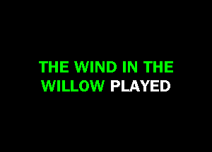 THE WIND IN THE

WILLOW PLAYED