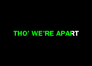 THU WE'RE APART