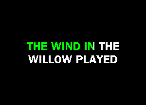 THE WIND IN THE

WILLOW PLAYED