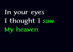 In your eyes
I thought I saw

My heaven