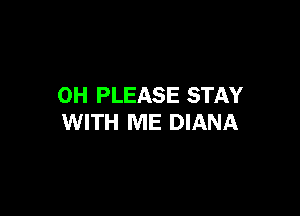 OH PLEASE STAY

WITH ME DIANA