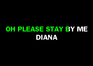 0H PLEASE STAY BY ME

DIANA