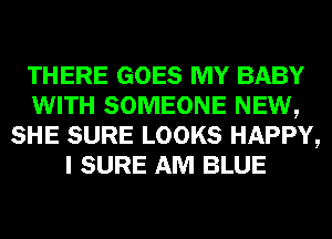 THERE GOES MY BABY
WITH SOMEONE NEW,
SHE SURE LOOKS HAPPY,
I SURE AM BLUE