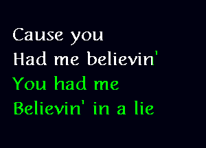 Cause you
Had me believin'

You had me
Believin' in a lie