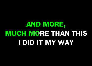 AND MORE,

MUCH MORE THAN THIS
I DID IT MY WAY