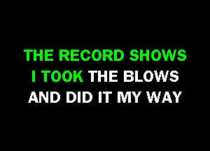 THE RECORD SHOWS

l TOOK THE BLOWS
AND DID IT MY WAY