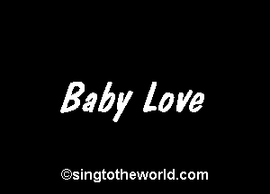 Baby love

(Qsingtotheworldsom