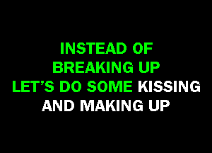 INSTEAD OF
BREAKING UP

LETS DO SOME KISSING
AND MAKING UP