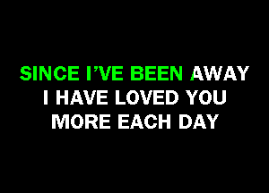 SINCE WE BEEN AWAY

I HAVE LOVED YOU
MORE EACH DAY