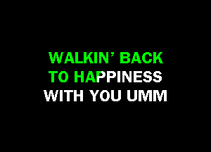 WALKIN BACK

TO HAPPINESS
WITH YOU UMM