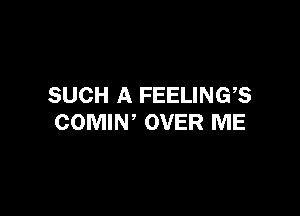 SUCH A FEELINGS

COMIW OVER ME
