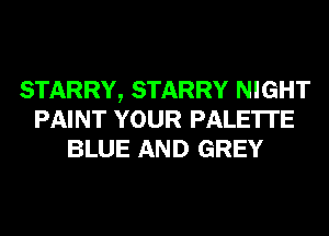 STARRY, STARRY NIGHT
PAINT YOUR PALE'ITE
BLUE AND GREY