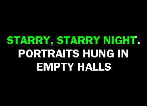 STARRY, STARRY NIGHT.
PORTRAITS HUNG IN
EMPTY HALLS