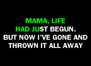 MAMA, LIFE
HAD JUST BEGUN.
BUT NOW PVE GONE AND
THROWN IT ALL AWAY