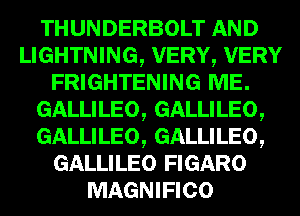 THUNDERBOLT
WVERYVERY
FRIGHTENING 53E.

GALLILEO, GALLILEO,

GALLILEO, GALLILEO,
GALLILEO IGARO

MAGNIFIGO