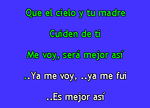 Que el cielo y tu madre

Cuiden de ti

Me voy, sera' mejor asf

..Ya me voy, ..ya me fui

..Es mejor asf