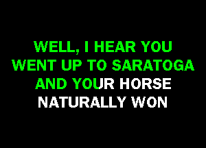 WELL, I HEAR YOU
WENT UP TO SARATOGA
AND YOUR HORSE
NATURALLY WON