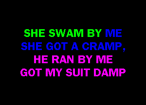 SHE SWAM BY ME
SHE GOT A CRAMP,
HE RAN BY ME
GOT MY SUIT DAMP