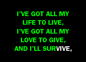 PVE GOT ALL MY
LIFE TO LIVE,

PVE GOT ALL MY
LOVE TO GIVE,

AND PLL SURVIVE, l