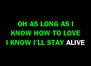 0H AS LONG AS I

KNOW HOW TO LOVE
I KNOW PLL STAY ALWE