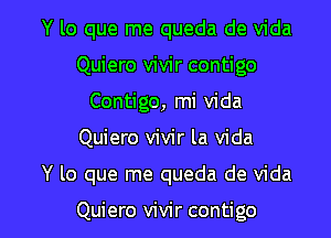 Y lo que me queda de Vida
Quiero vivir contigo
Contigo, mi Vida

Quiero vivir la Vida

Y lo que me queda de Vida

Quiero vivir contigo l