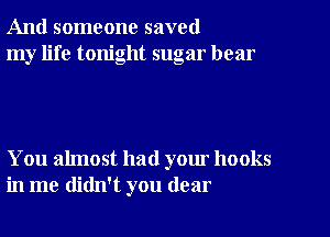 And someone saved
my life tonight sugar hear

You almost had your hooks
in me didn't you dear
