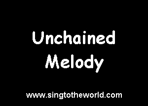 Unchained

Melody

www.singtotheworld.com