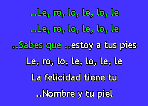 ..Le, ro, lo, le, lo, le
..Le, ro, lo, le, lo, le
..Sabes que ..estoy a tus pies
Le, ro, lo, le, lo, le, le

La felicidad tiene tu

..Nombre y tu piel