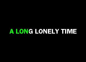 A LONG LONELY TIME
