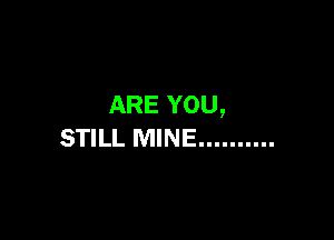 ARE YOU,

STILL MINE ..........