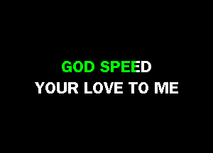 GOD SPEED

YOUR LOVE TO ME