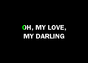 OH, MY LOVE,

MY DARLING