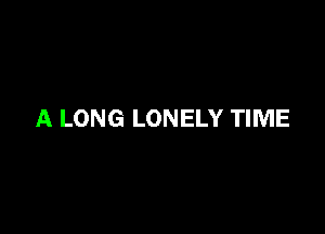 A LONG LONELY TIME