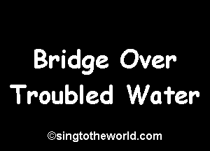 Bridge Over

Troubled Wafer

(93ingtotheworld.com