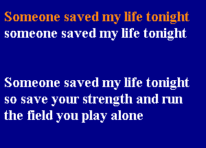 Someone saved my life tonight
someone saved my life tonight

Someone saved my life tonight
so save your strength and run
the fleld you play alone