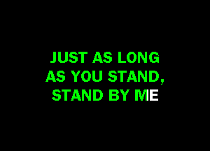 JUST AS LONG

AS YOU STAND,
STAND BY ME