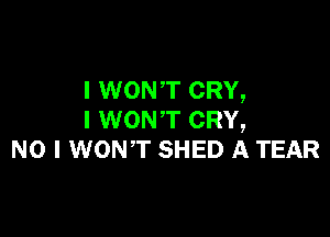 I WONT CRY,

l WONT CRY,
NO I WONT SHED A TEAR