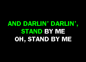 AND DARLIN DARLIN ,,

STAND BY ME
0H, STAND BY ME