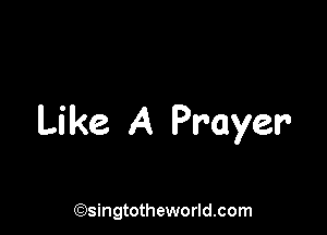 Like A Prayer

(Qsingtotheworldsom