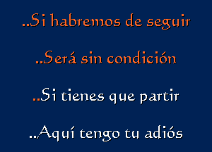 Si habremos de seguir
Semi sin condicic'm

Si tienes que partir

..Aqui tango cu adi6s