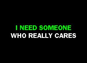 I NEED SOMEONE

WHO REALLY CARES