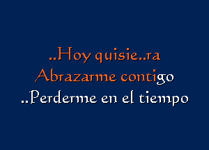 ..Hoy quisie..ra

Abrazarme contigo

..Perderme en el tiempo