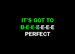 ITS GOT TO

B-E-E-E-E-E-E
PERFECT