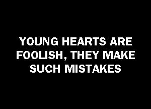 YOUNG HEARTS ARE
FOOLISH, THEY MAKE
SUCH MISTAKES