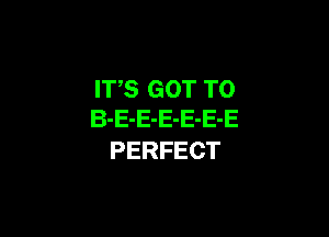 ITS GOT TO

B-E-E-E-E-E-E
PERFECT