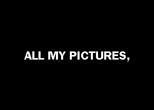 ALL MY PICTURES,