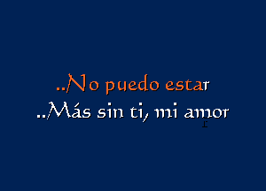 ..N o puedo estar

Mas sin ti, mi amor