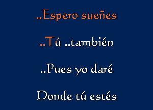 ..Espero suefies

..TL'I ..tambi6.n

..Pues yo dar6.

Donde t(l esuis