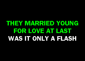 THEY MARRIED YOUNG
FOR LOVE AT LAST
WAS IT ONLY A FLASH